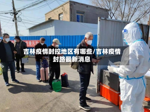 吉林疫情封控地区有哪些/吉林疫情封路最新消息