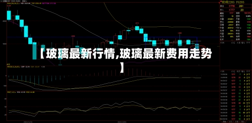 【玻璃最新行情,玻璃最新费用走势】