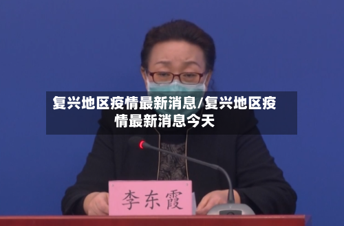 复兴地区疫情最新消息/复兴地区疫情最新消息今天-第2张图片