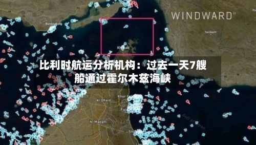 比利时航运分析机构：过去一天7艘船通过霍尔木兹海峡