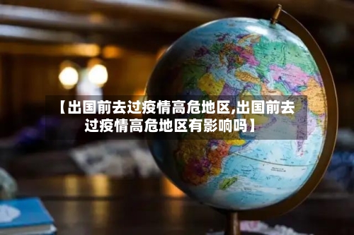 【出国前去过疫情高危地区,出国前去过疫情高危地区有影响吗】