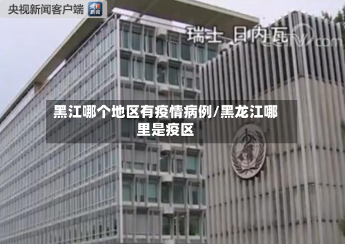 黑江哪个地区有疫情病例/黑龙江哪里是疫区