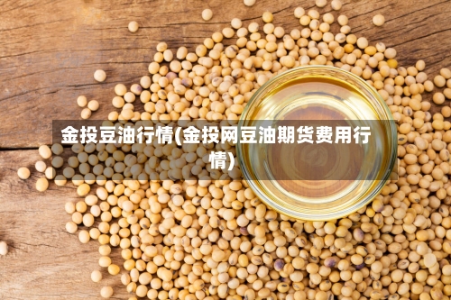 金投豆油行情(金投网豆油期货费用行情)