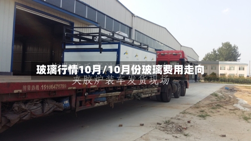 玻璃行情10月/10月份玻璃费用走向