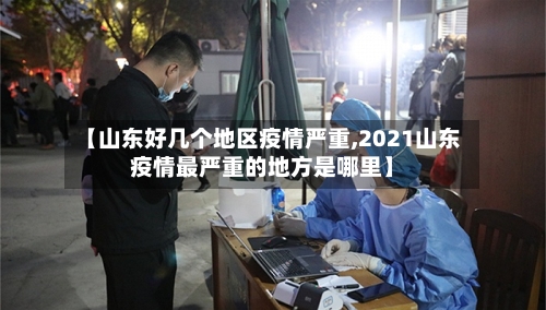 【山东好几个地区疫情严重,2021山东疫情最严重的地方是哪里】