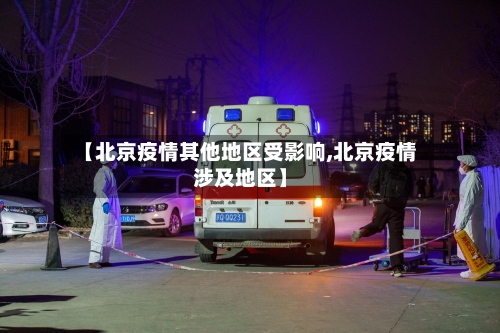 【北京疫情其他地区受影响,北京疫情涉及地区】