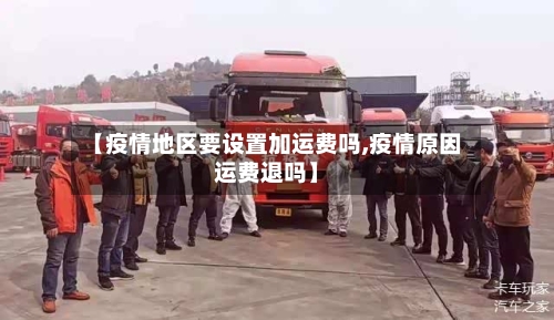 【疫情地区要设置加运费吗,疫情原因运费退吗】