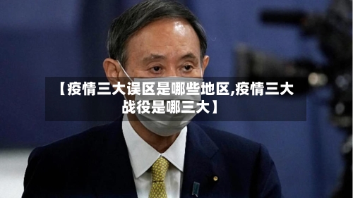 【疫情三大误区是哪些地区,疫情三大战役是哪三大】