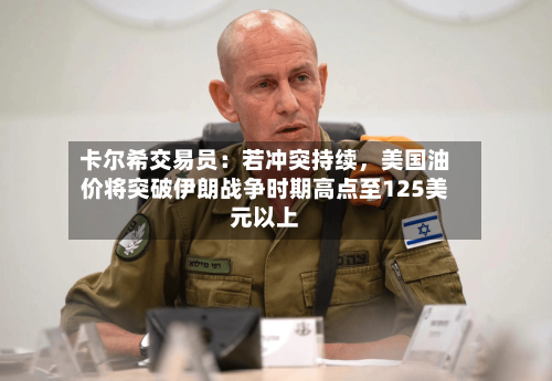 卡尔希交易员：若冲突持续，美国油价将突破伊朗战争时期高点至125美元以上