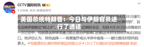 美国总统特朗普：今日与伊朗官员进行了通话-第3张图片