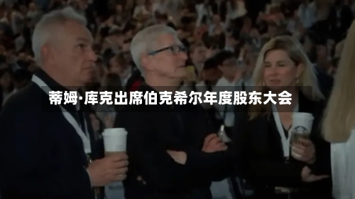 蒂姆·库克出席伯克希尔年度股东大会-第2张图片