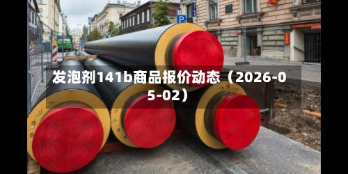 发泡剂141b商品报价动态（2026-05-02）