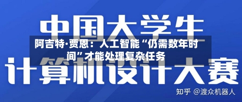 阿吉特·贾恩：人工智能“仍需数年时间	”才能处理复杂任务-第2张图片