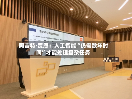 阿吉特·贾恩：人工智能“仍需数年时间”才能处理复杂任务