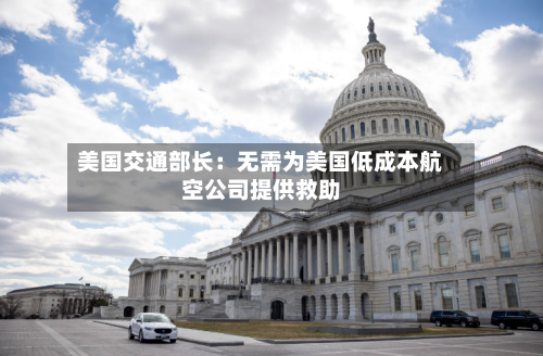 美国交通部长：无需为美国低成本航空公司提供救助