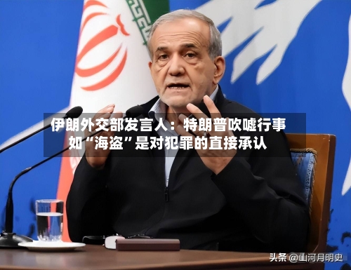 伊朗外交部发言人：特朗普吹嘘行事如“海盗”是对犯罪的直接承认
