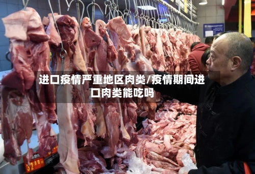 进口疫情严重地区肉类/疫情期间进口肉类能吃吗