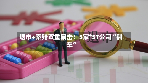 退市+索赔双重暴击！5家*ST公司“翻车	”-第2张图片