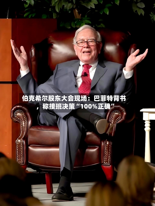 伯克希尔股东大会现场：巴菲特背书	，称接班决策“100%正确”-第2张图片
