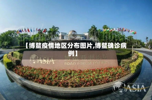【博鳌疫情地区分布图片,博鳌确诊病例】-第2张图片