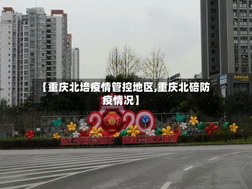 【重庆北培疫情管控地区,重庆北碚防疫情况】