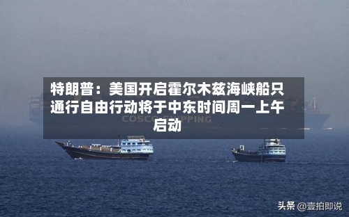 特朗普：美国开启霍尔木兹海峡船只通行自由行动将于中东时间周一上午启动