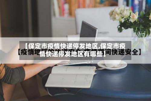 【保定市疫情快递停发地区,保定市疫情快递停发地区有哪些】-第2张图片
