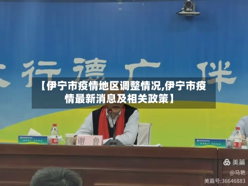 【伊宁市疫情地区调整情况,伊宁市疫情最新消息及相关政策】