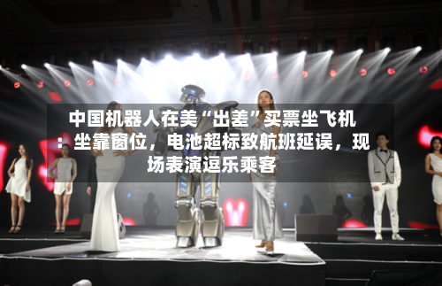 中国机器人在美“出差”买票坐飞机：坐靠窗位，电池超标致航班延误，现场表演逗乐乘客-第3张图片