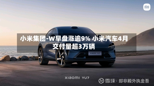小米集团-W早盘涨逾9% 小米汽车4月交付量超3万辆