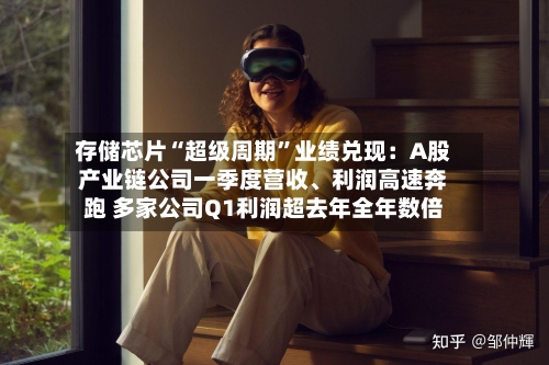 存储芯片“超级周期”业绩兑现：A股产业链公司一季度营收、利润高速奔跑 多家公司Q1利润超去年全年数倍-第3张图片
