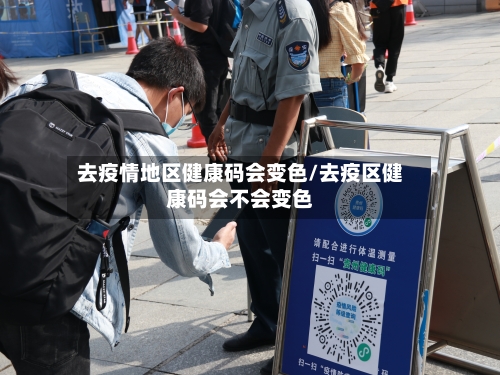 去疫情地区健康码会变色/去疫区健康码会不会变色