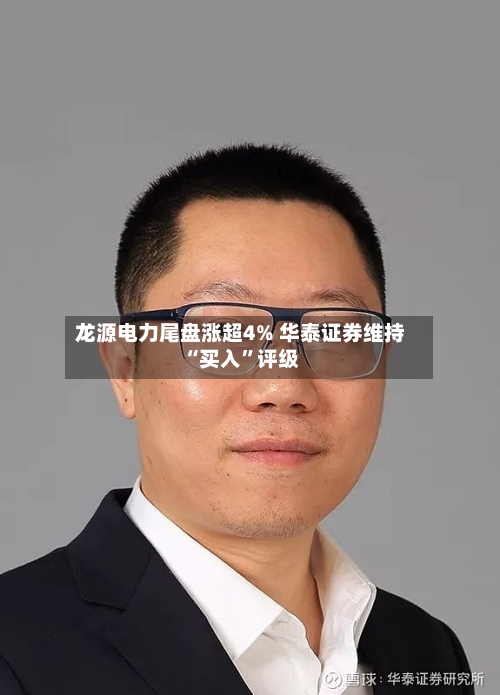 龙源电力尾盘涨超4% 华泰证券维持“买入”评级