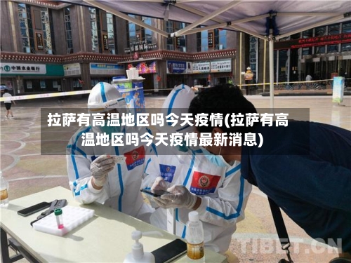 拉萨有高温地区吗今天疫情(拉萨有高温地区吗今天疫情最新消息)-第3张图片