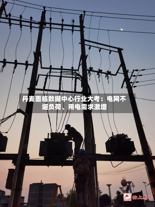 丹麦面临数据中心行业大考：电网不堪负荷、用电需求激增