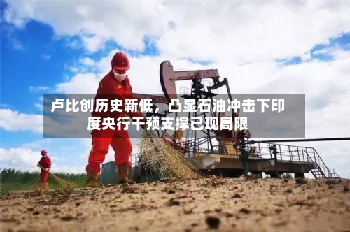 卢比创历史新低	，凸显石油冲击下印度央行干预支撑已现局限-第3张图片