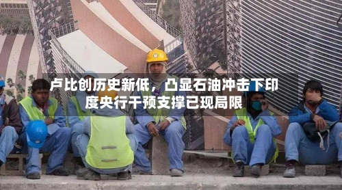 卢比创历史新低	，凸显石油冲击下印度央行干预支撑已现局限-第2张图片