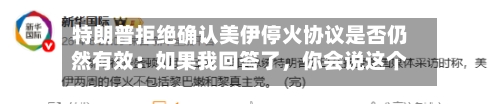 特朗普拒绝确认美伊停火协议是否仍然有效：如果我回答了，你会说这个人不够聪明当总统-第2张图片
