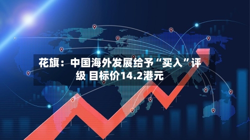 花旗：中国海外发展给予“买入”评级 目标价14.2港元-第2张图片