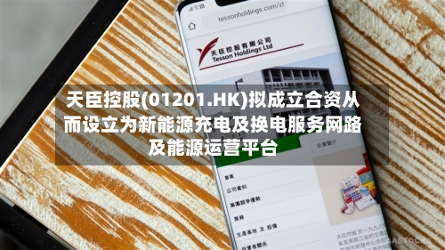 天臣控股(01201.HK)拟成立合资从而设立为新能源充电及换电服务网路及能源运营平台