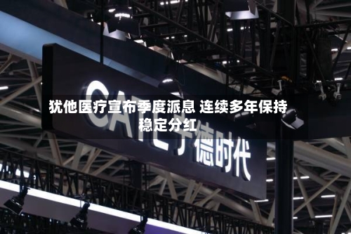 犹他医疗宣布季度派息 连续多年保持稳定分红