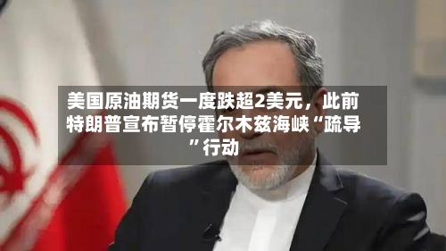 美国原油期货一度跌超2美元，此前特朗普宣布暂停霍尔木兹海峡“疏导”行动-第2张图片
