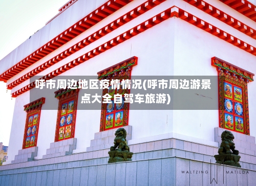 呼市周边地区疫情情况(呼市周边游景点大全自驾车旅游)