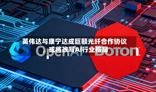 英伟达与康宁达成巨额光纤合作协议，或将改写AI行业格局-第2张图片