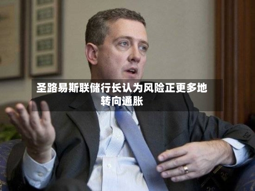 圣路易斯联储行长认为风险正更多地转向通胀