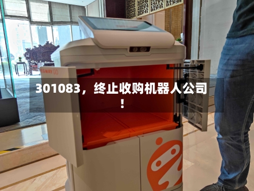 301083，终止收购机器人公司！-第3张图片