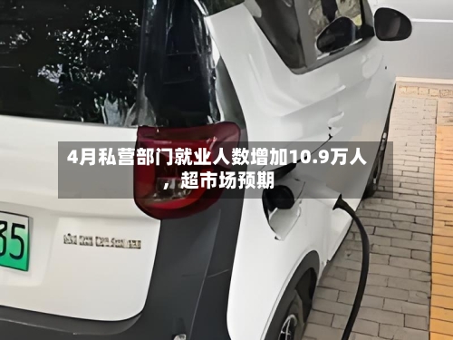 4月私营部门就业人数增加10.9万人	，超市场预期-第2张图片