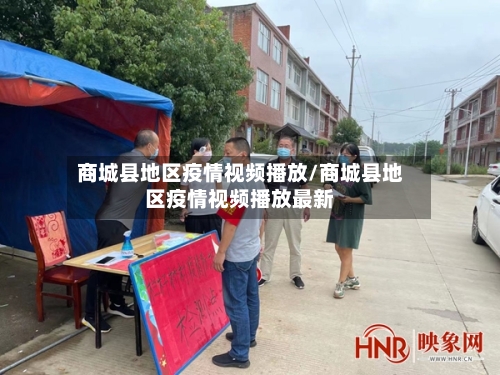 商城县地区疫情视频播放/商城县地区疫情视频播放最新
