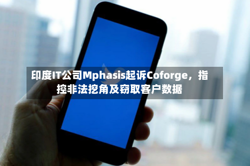 印度IT公司Mphasis起诉Coforge，指控非法挖角及窃取客户数据-第3张图片