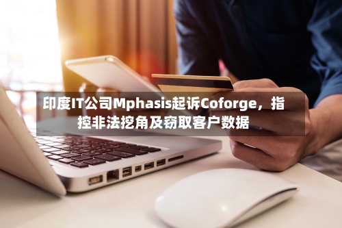 印度IT公司Mphasis起诉Coforge，指控非法挖角及窃取客户数据-第2张图片